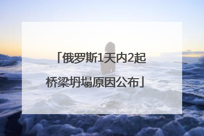 俄罗斯1天内2起桥梁坍塌原因公布